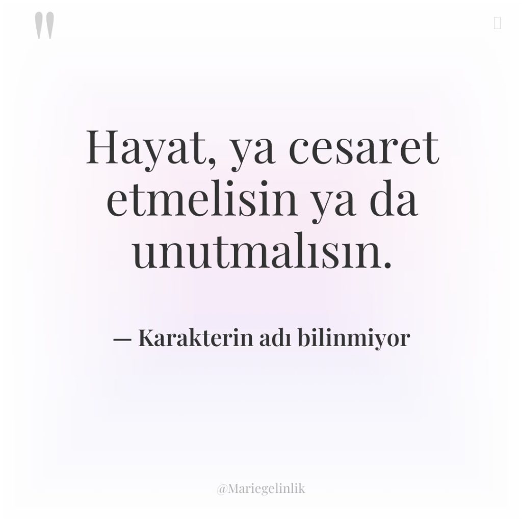 Hayat, ya cesaret etmelisin ya da unutmalısın.