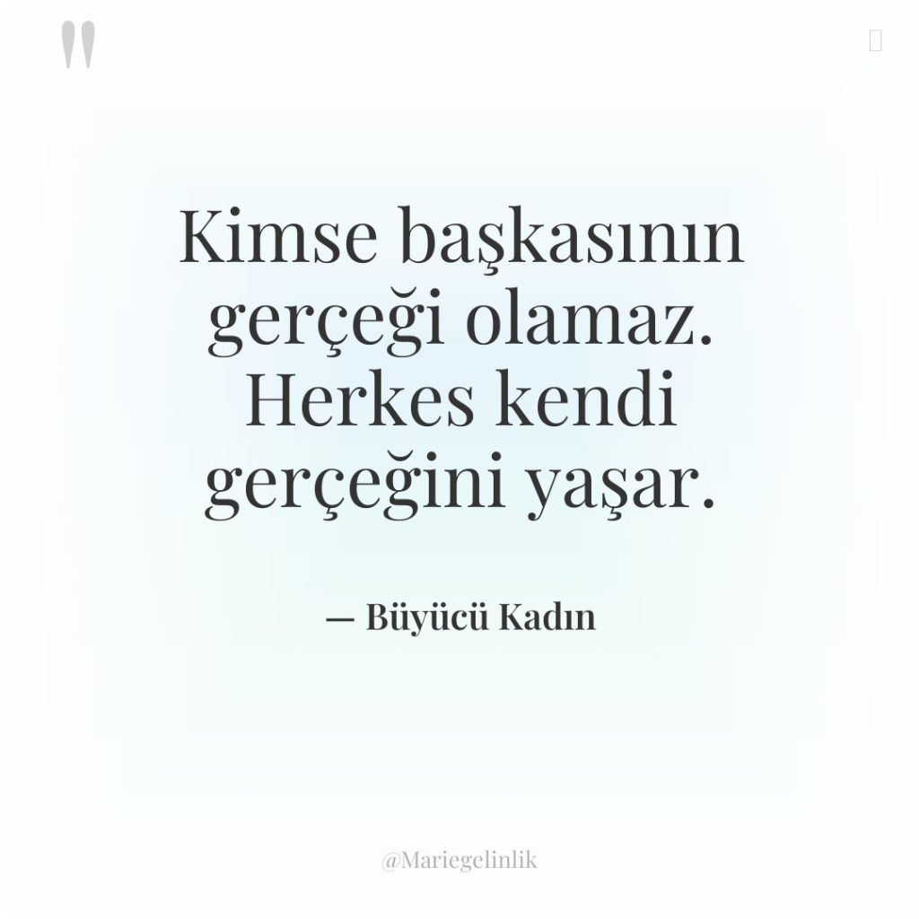 Kimse başkasının gerçeği olamaz. Herkes kendi gerçeğini yaşar.