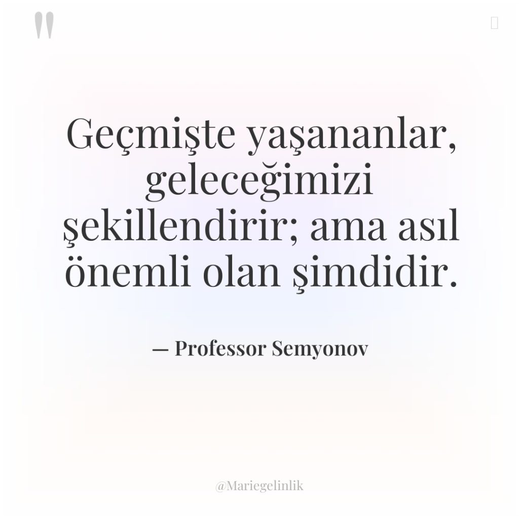 Geçmişte yaşananlar, geleceğimizi şekillendirir; ama asıl önemli olan şimdidir.