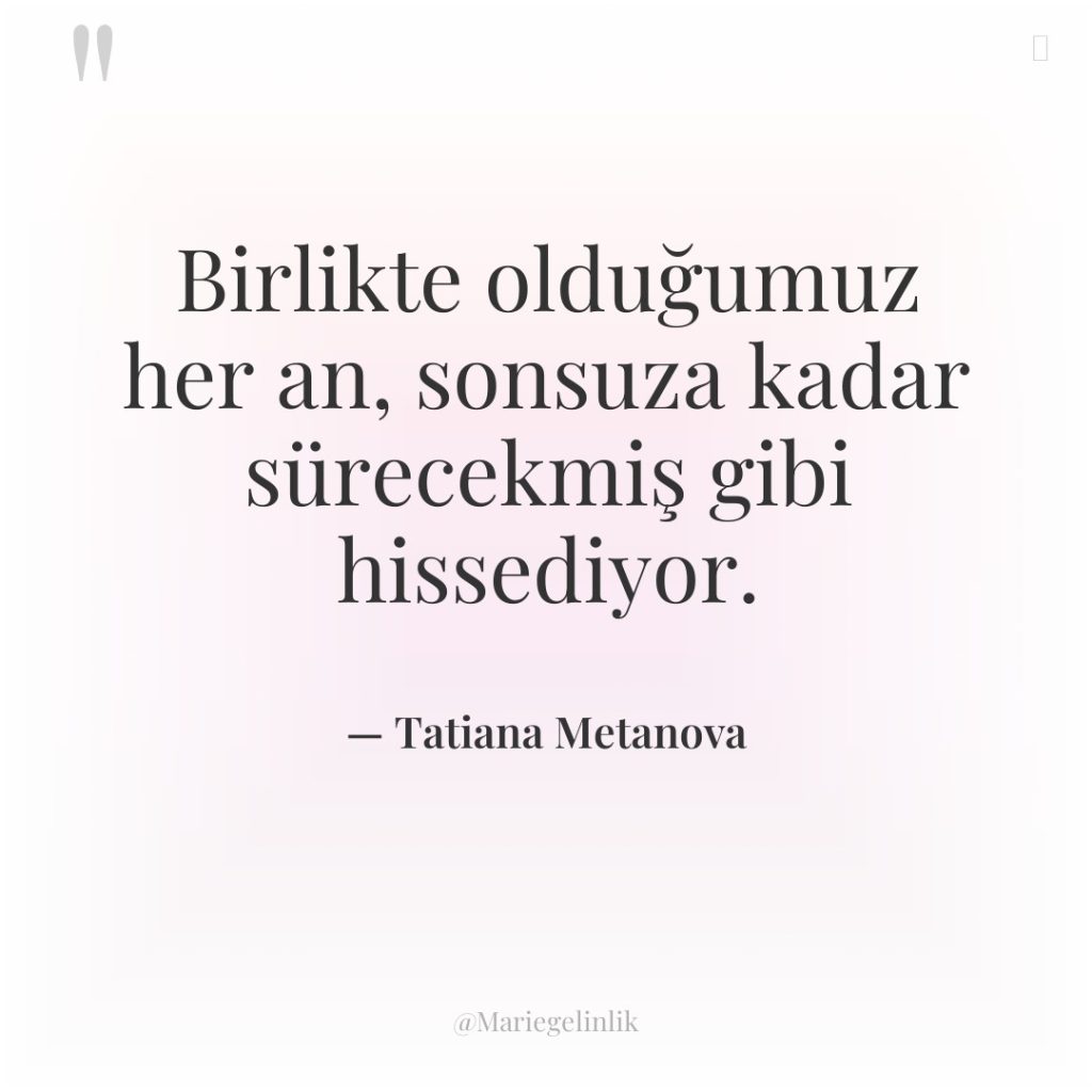 Birlikte olduğumuz her an, sonsuza kadar sürecekmiş gibi hissediyor.