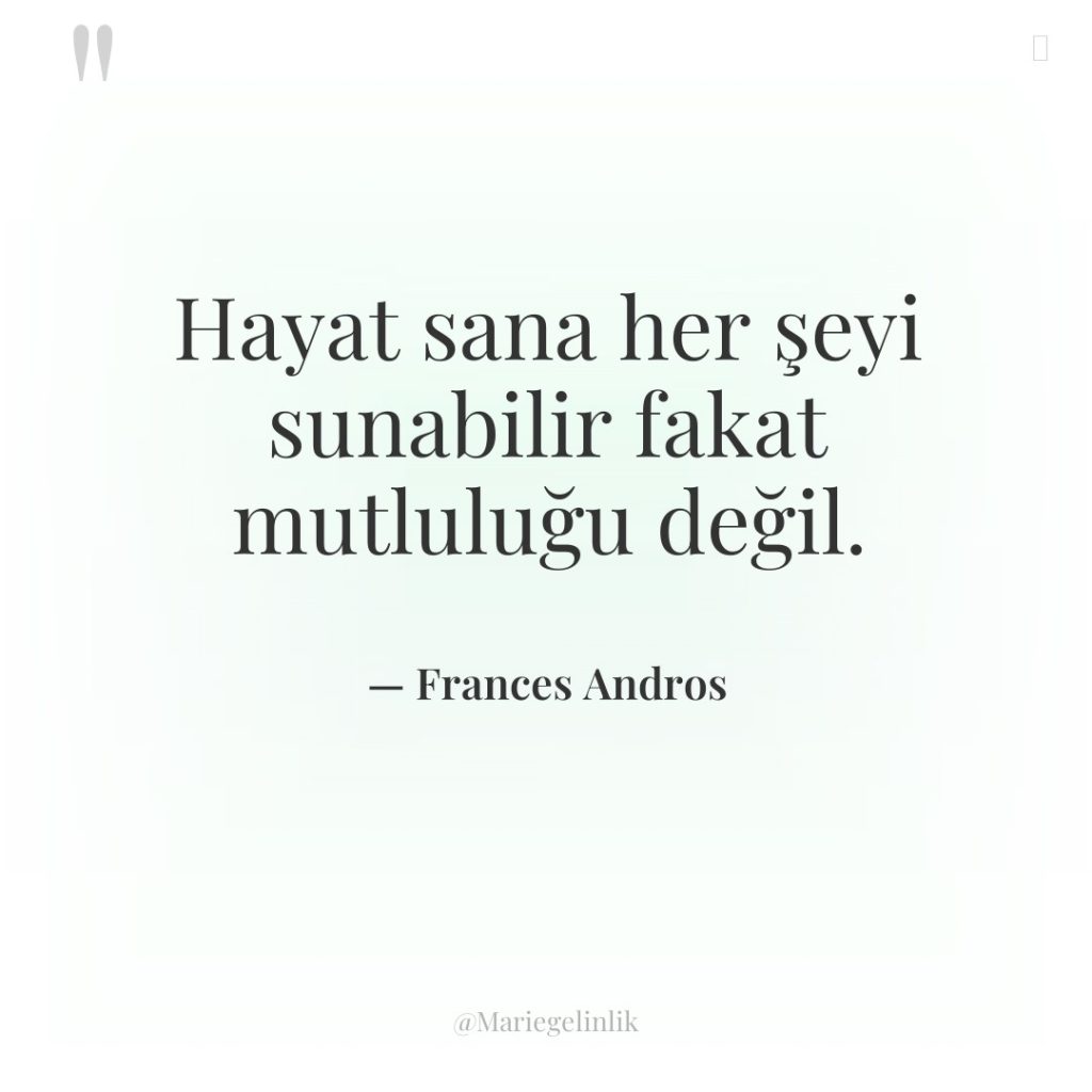 Hayat sana her şeyi sunabilir fakat mutluluğu değil.