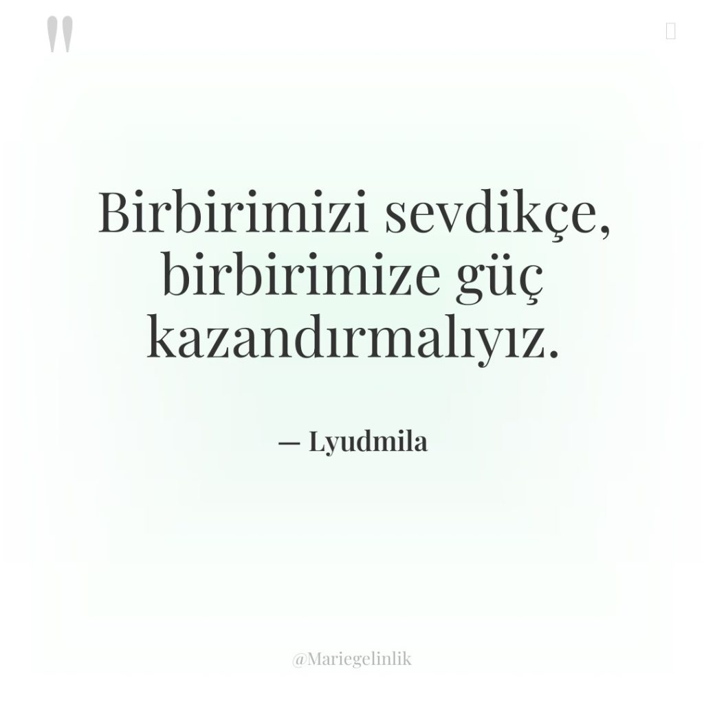 Birbirimizi sevdikçe, birbirimize güç kazandırmalıyız.