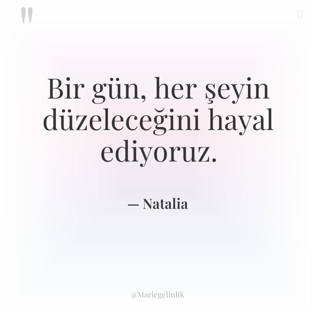 Bir gün, her şeyin düzeleceğini hayal ediyoruz.