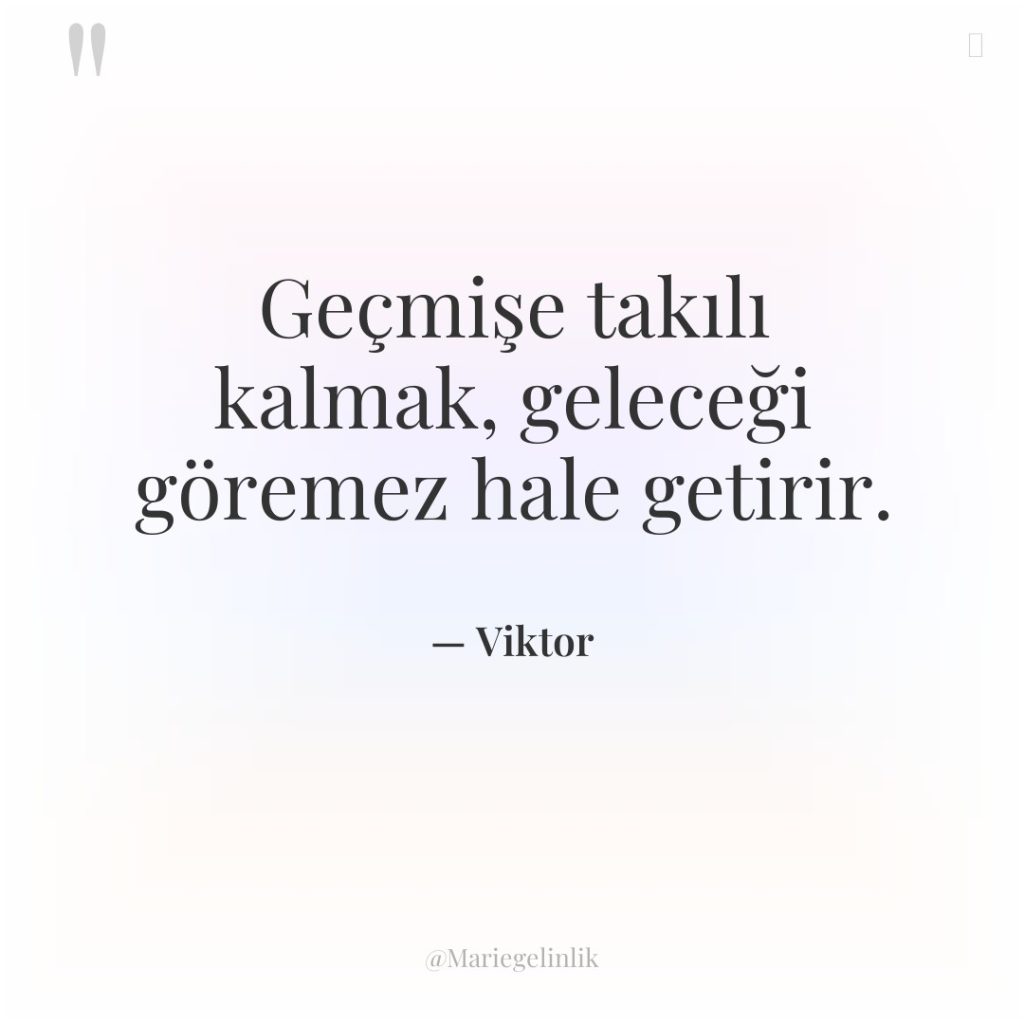 Geçmişe takılı kalmak, geleceği göremez hale getirir.