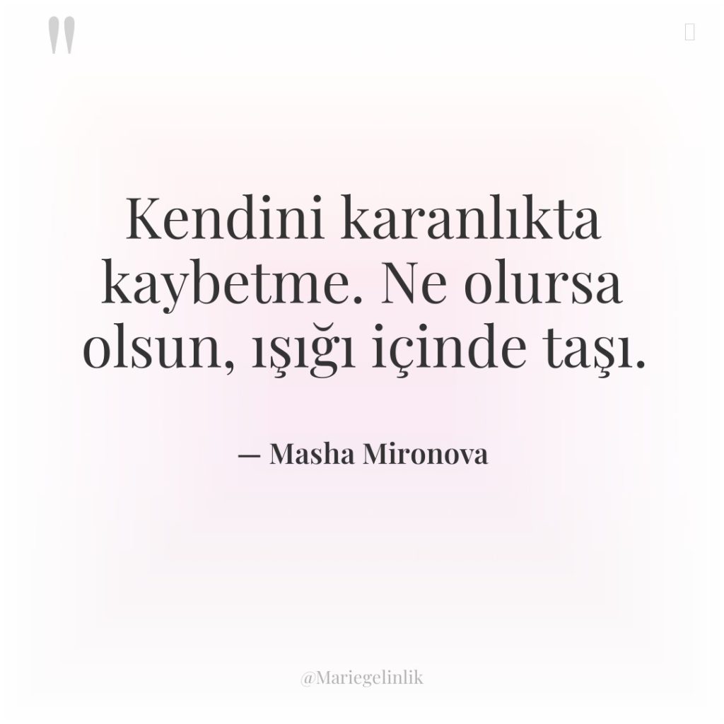 Kendini karanlıkta kaybetme. Ne olursa olsun, ışığı içinde taşı.