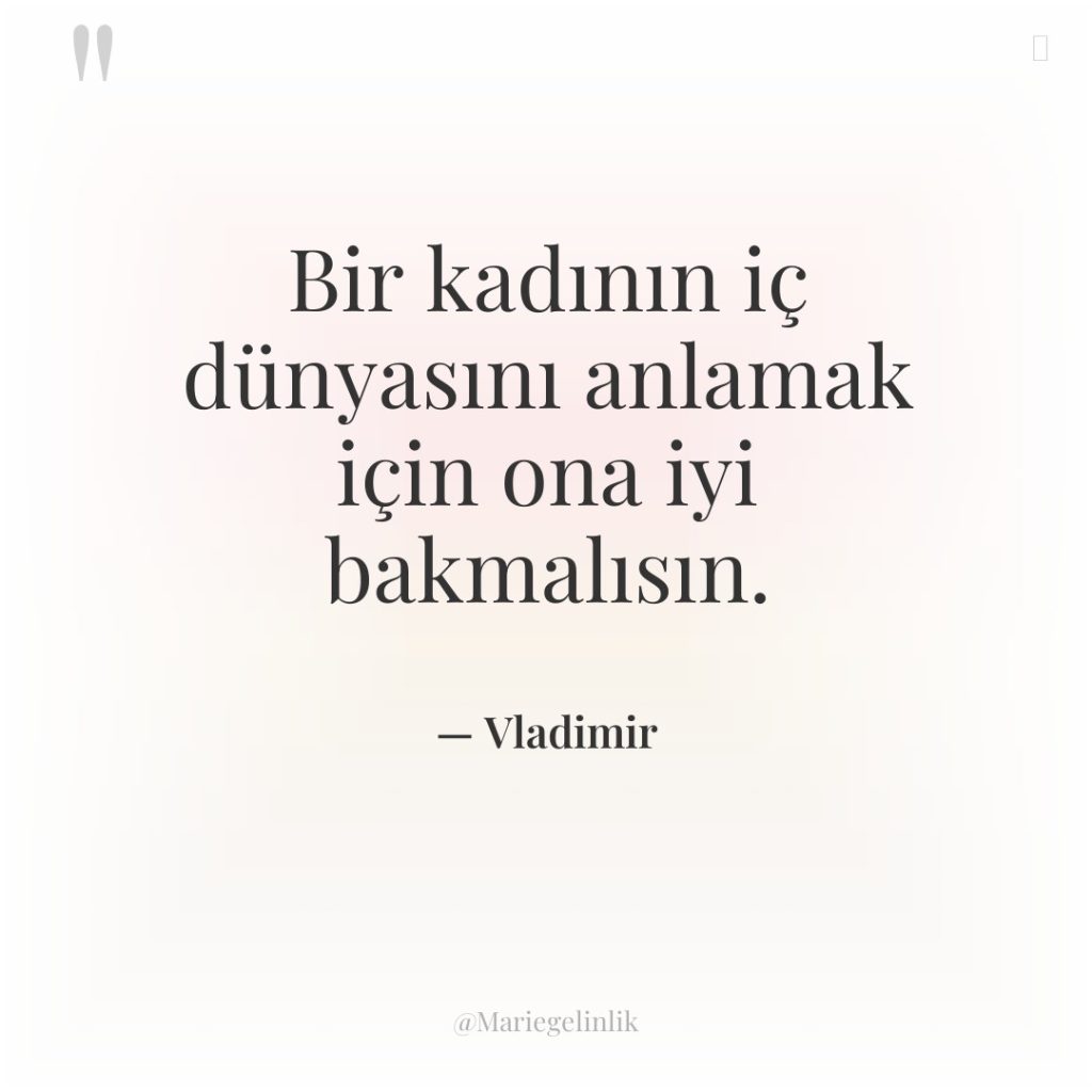 Bir kadının iç dünyasını anlamak için ona iyi bakmalısın.