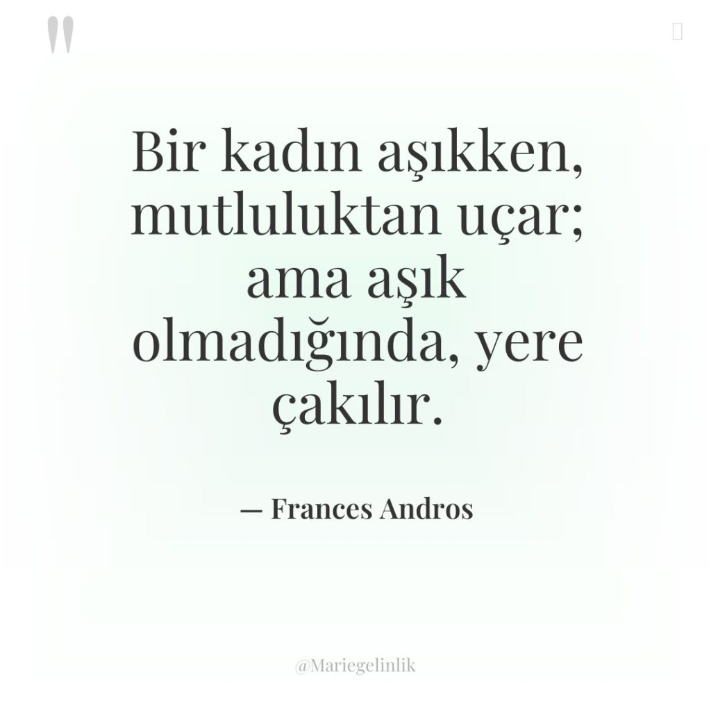 Bir kadın aşıkken, mutluluktan uçar; ama aşık olmadığında, yere çakılır.