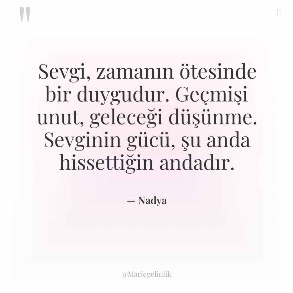 Sevgi, zamanın ötesinde bir duygudur. Geçmişi unut, geleceği düşünme. Sevginin…