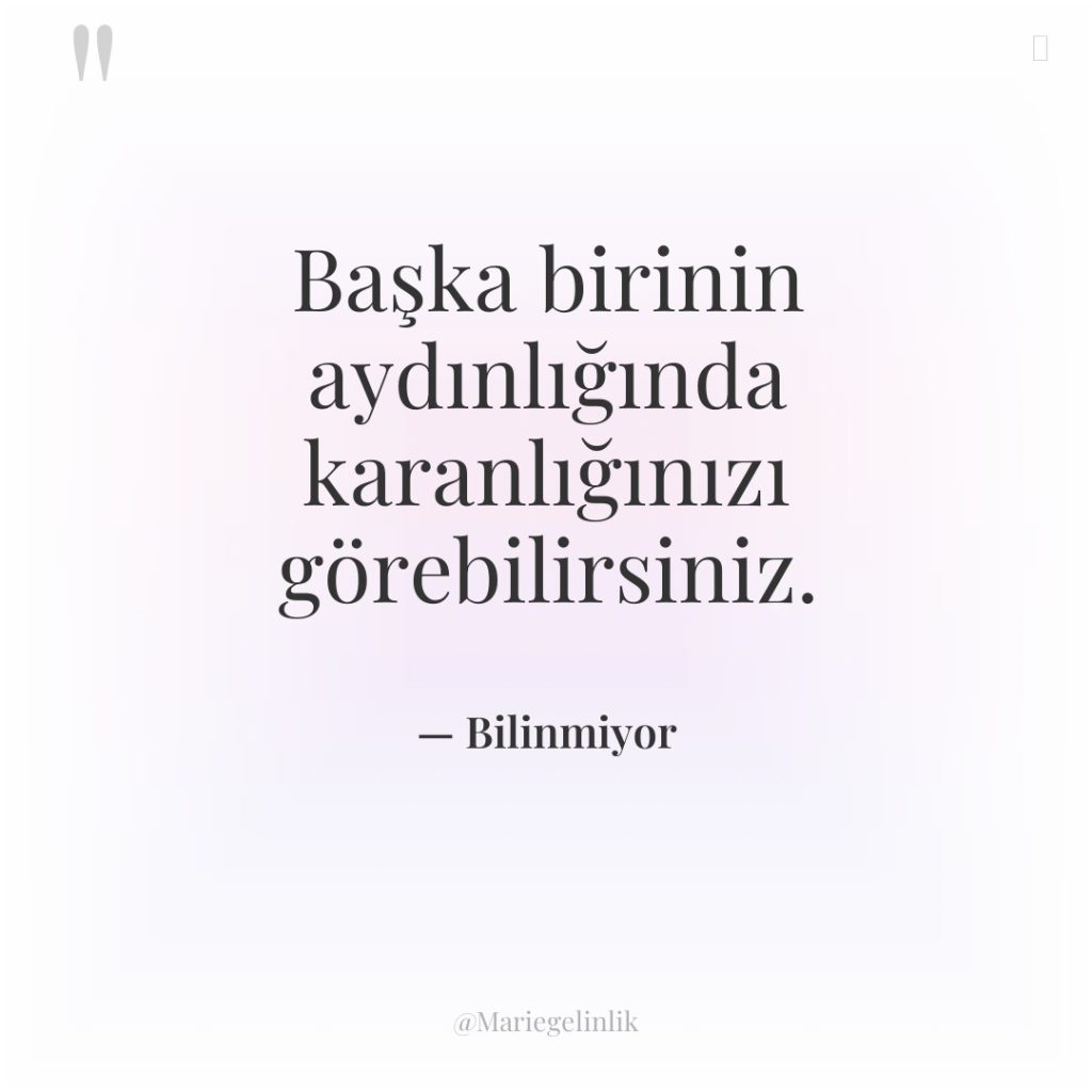 Başka birinin aydınlığında karanlığınızı görebilirsiniz.