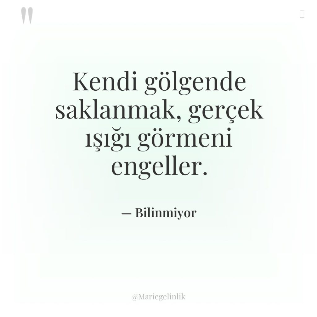 Kendi gölgende saklanmak, gerçek ışığı görmeni engeller.