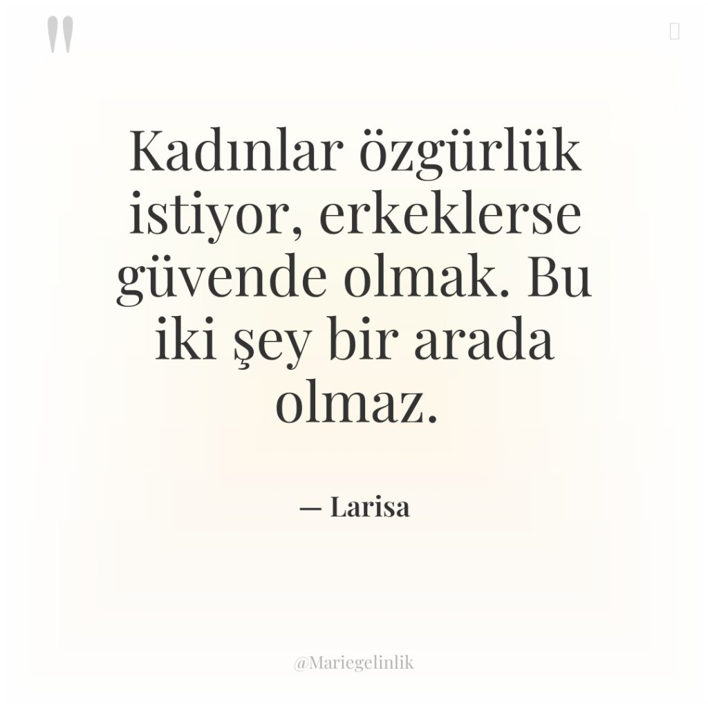 Kadınlar özgürlük istiyor, erkeklerse güvende olmak. Bu iki şey bir…