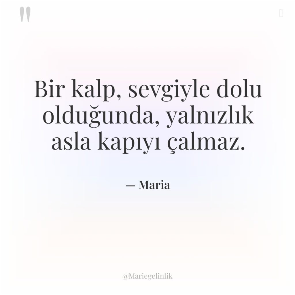 Bir kalp, sevgiyle dolu olduğunda, yalnızlık asla kapıyı çalmaz.