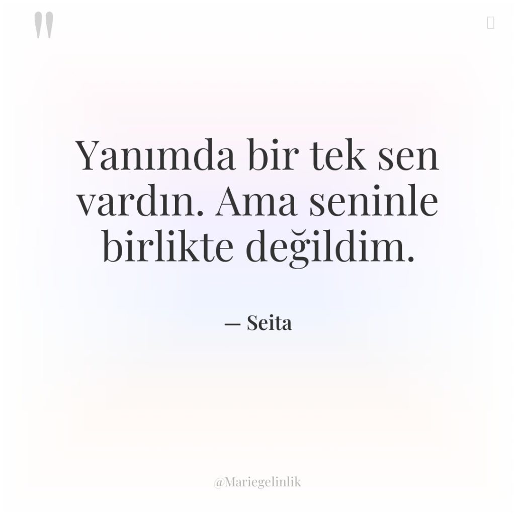 Yanımda bir tek sen vardın. Ama seninle birlikte değildim.