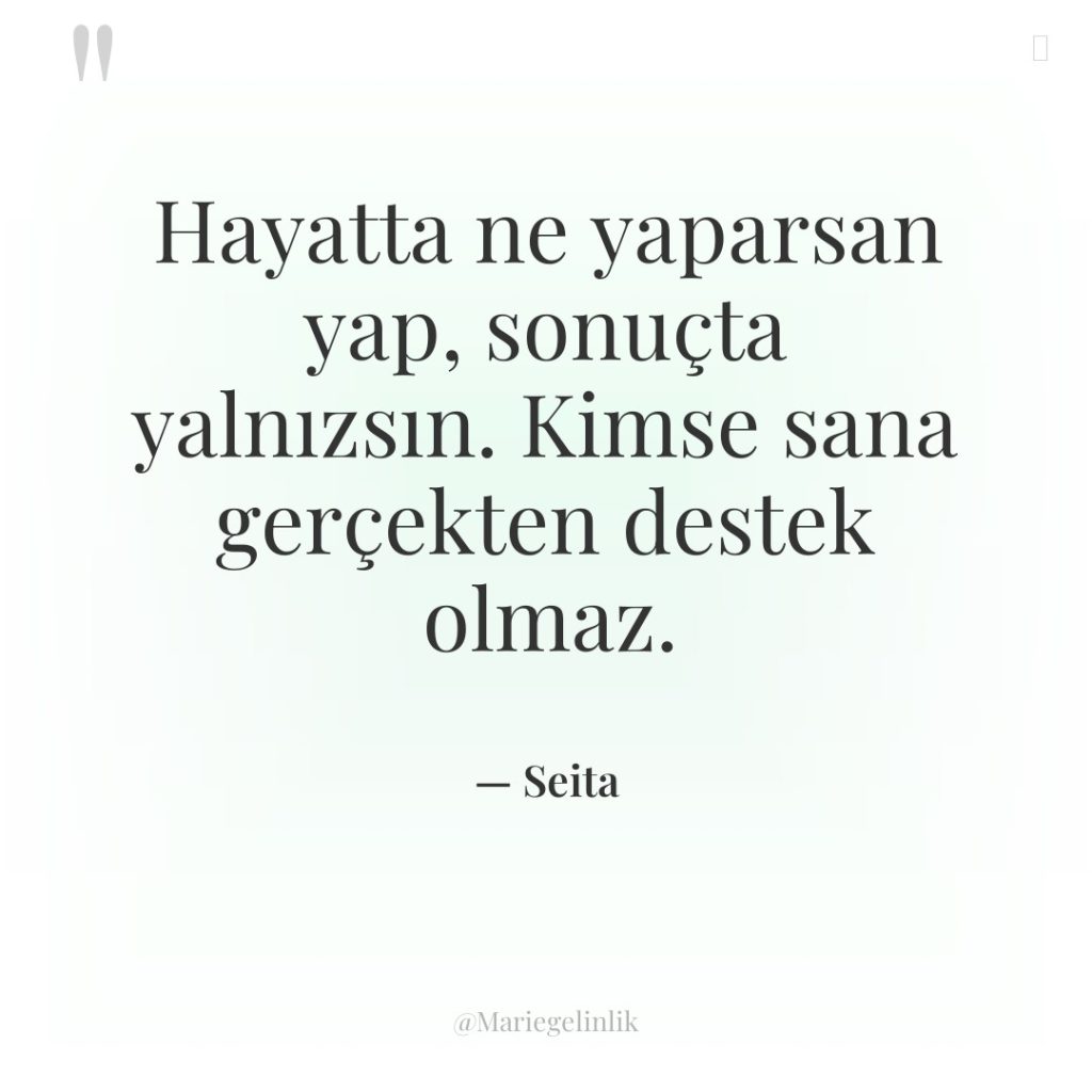 Hayatta ne yaparsan yap, sonuçta yalnızsın. Kimse sana gerçekten destek…