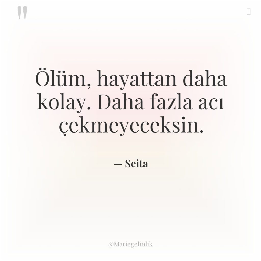 Ölüm, hayattan daha kolay. Daha fazla acı çekmeyeceksin.