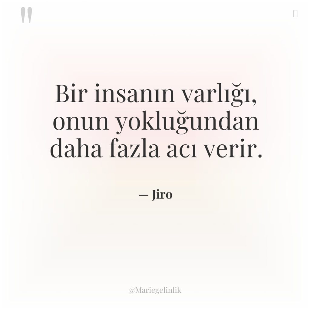 Bir insanın varlığı, onun yokluğundan daha fazla acı verir.