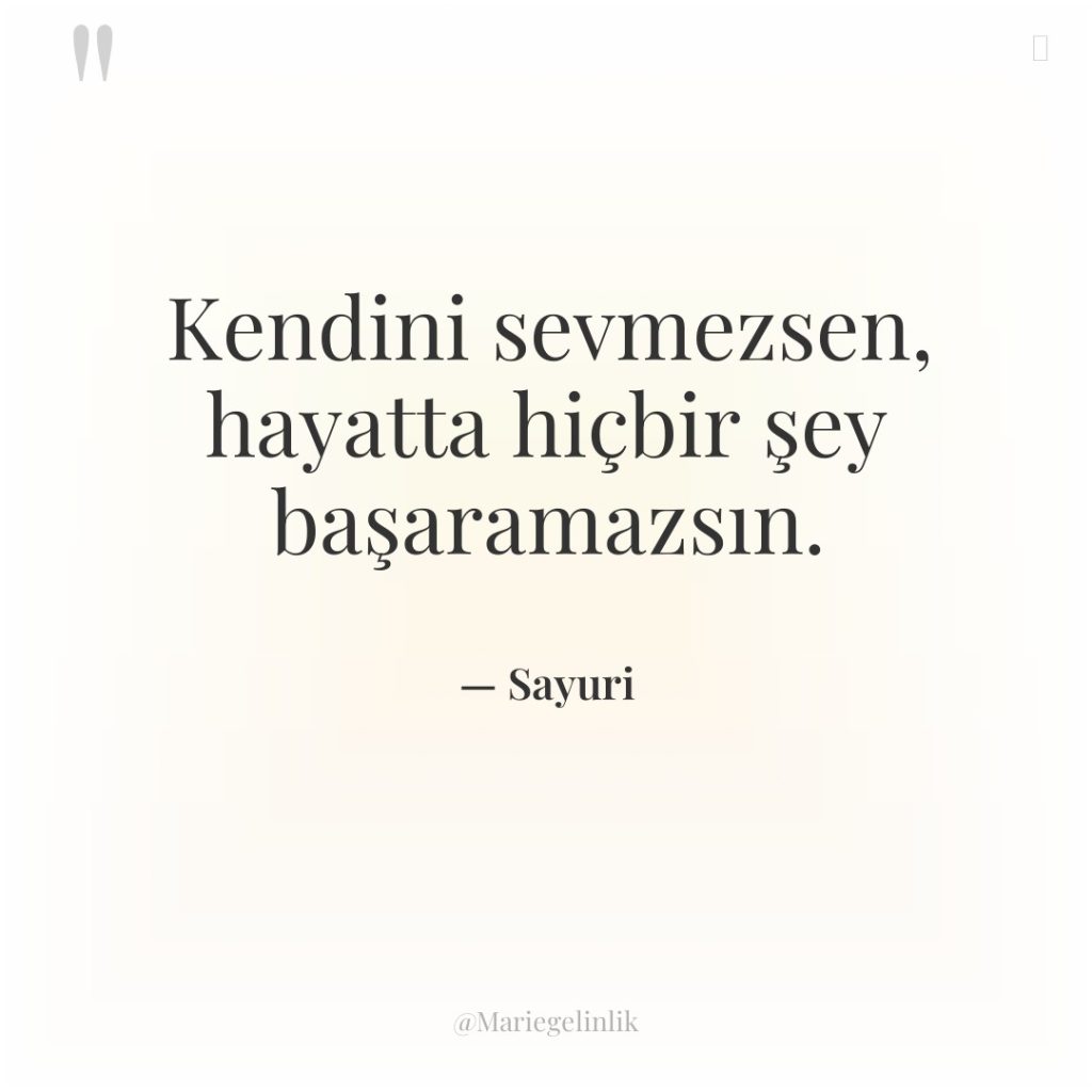 Kendini sevmezsen, hayatta hiçbir şey başaramazsın.