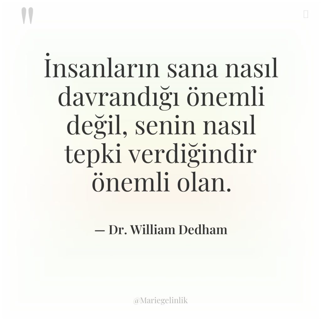 İnsanların sana nasıl davrandığı önemli değil, senin nasıl tepki verdiğindir…