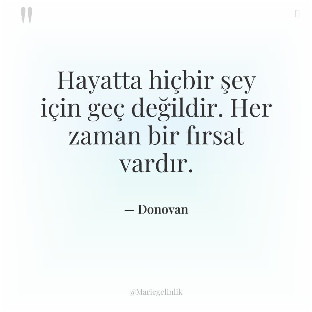 Hayatta hiçbir şey için geç değildir. Her zaman bir fırsat…