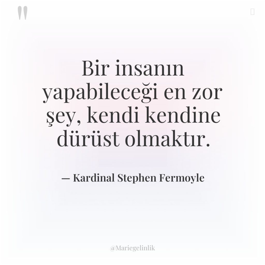 Bir insanın yapabileceği en zor şey, kendi kendine dürüst olmaktır.