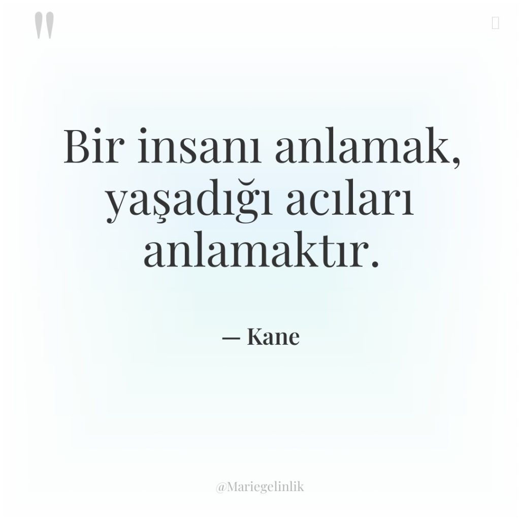 Bir insanı anlamak, yaşadığı acıları anlamaktır.