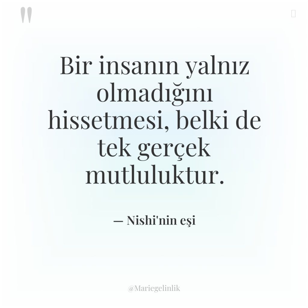 Bir insanın yalnız olmadığını hissetmesi, belki de tek gerçek mutluluktur.