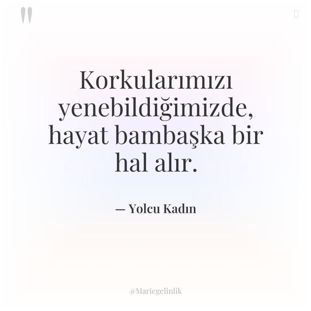 Korkularımızı yenebildiğimizde, hayat bambaşka bir hal alır.