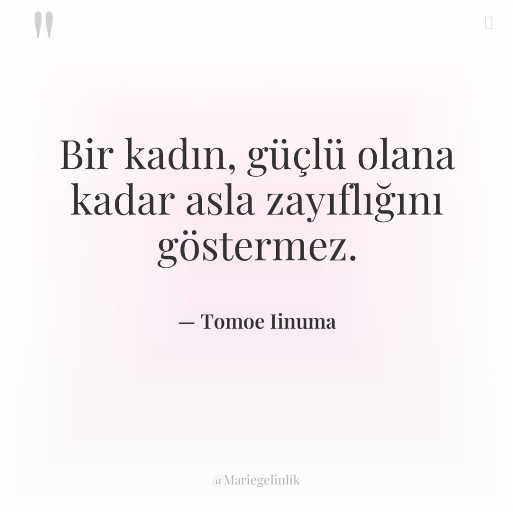 Bir kadın, güçlü olana kadar asla zayıflığını göstermez.