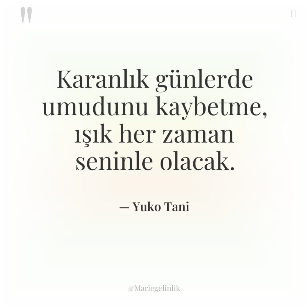 Karanlık günlerde umudunu kaybetme, ışık her zaman seninle olacak.