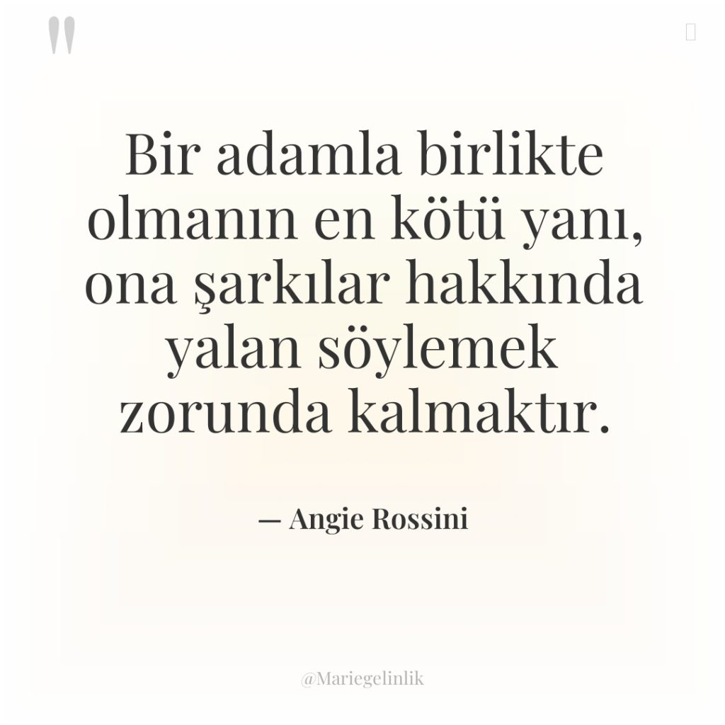 Bir adamla birlikte olmanın en kötü yanı, ona şarkılar hakkında…