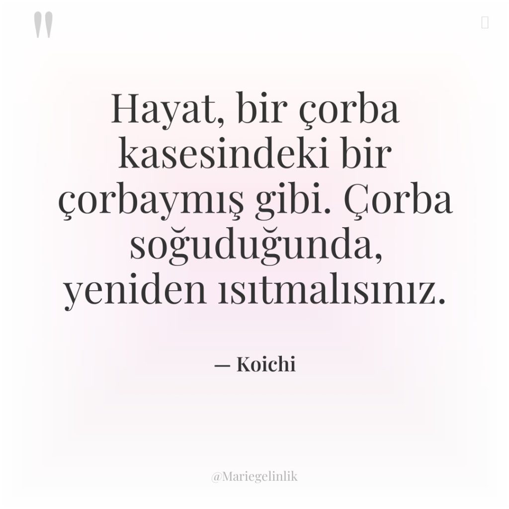Hayat, bir çorba kasesindeki bir çorbaymış gibi. Çorba soğuduğunda, yeniden…