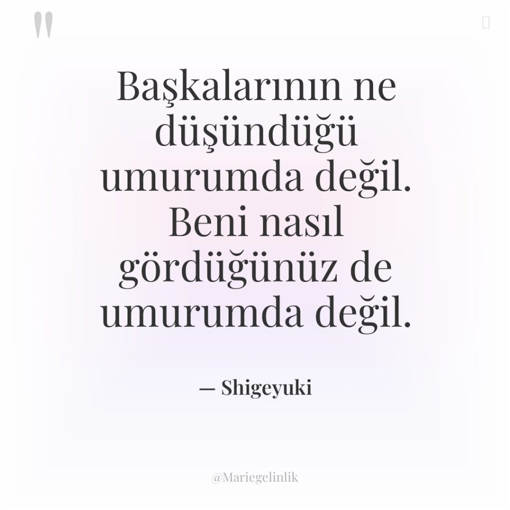 Başkalarının ne düşündüğü umurumda değil. Beni nasıl gördüğünüz de umurumda…