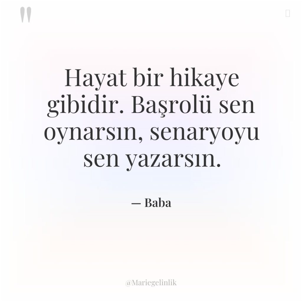 Hayat bir hikaye gibidir. Başrolü sen oynarsın, senaryoyu sen yazarsın.