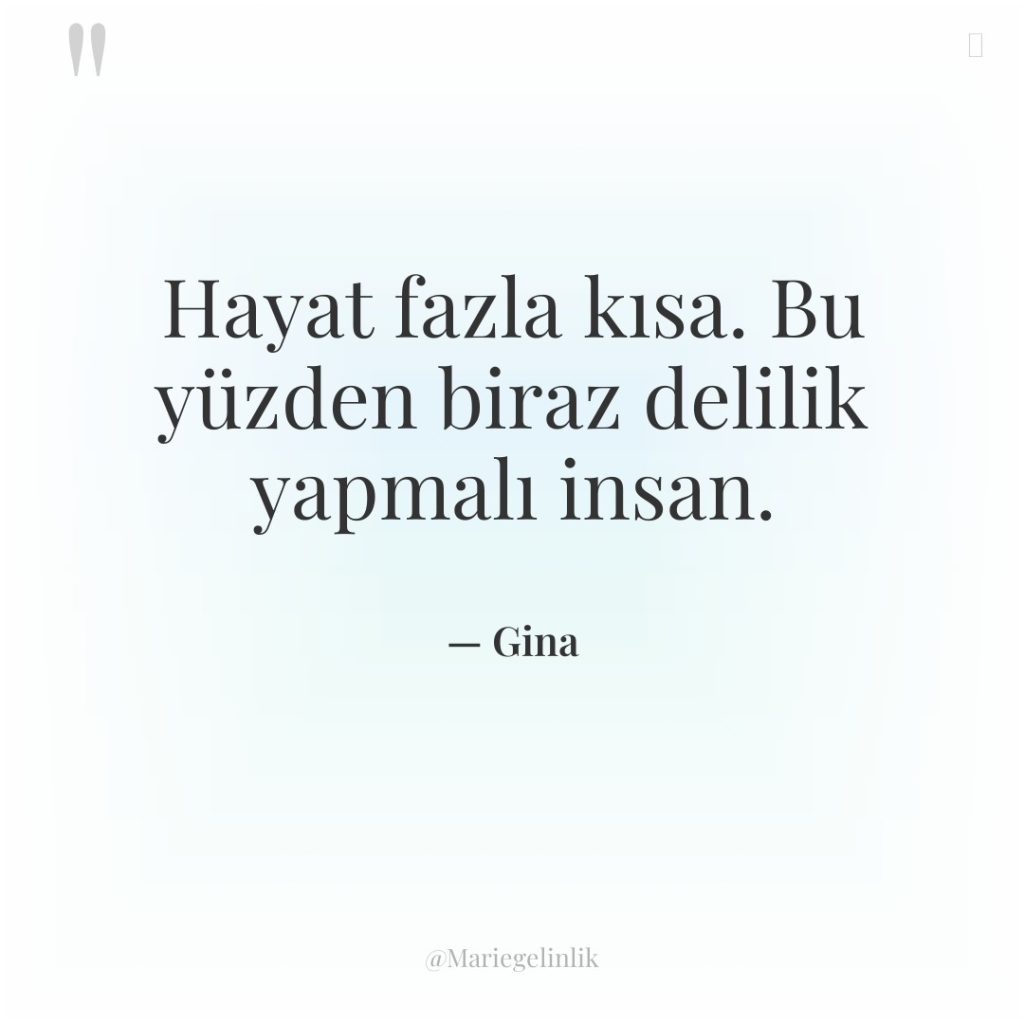 Hayat fazla kısa. Bu yüzden biraz delilik yapmalı insan.