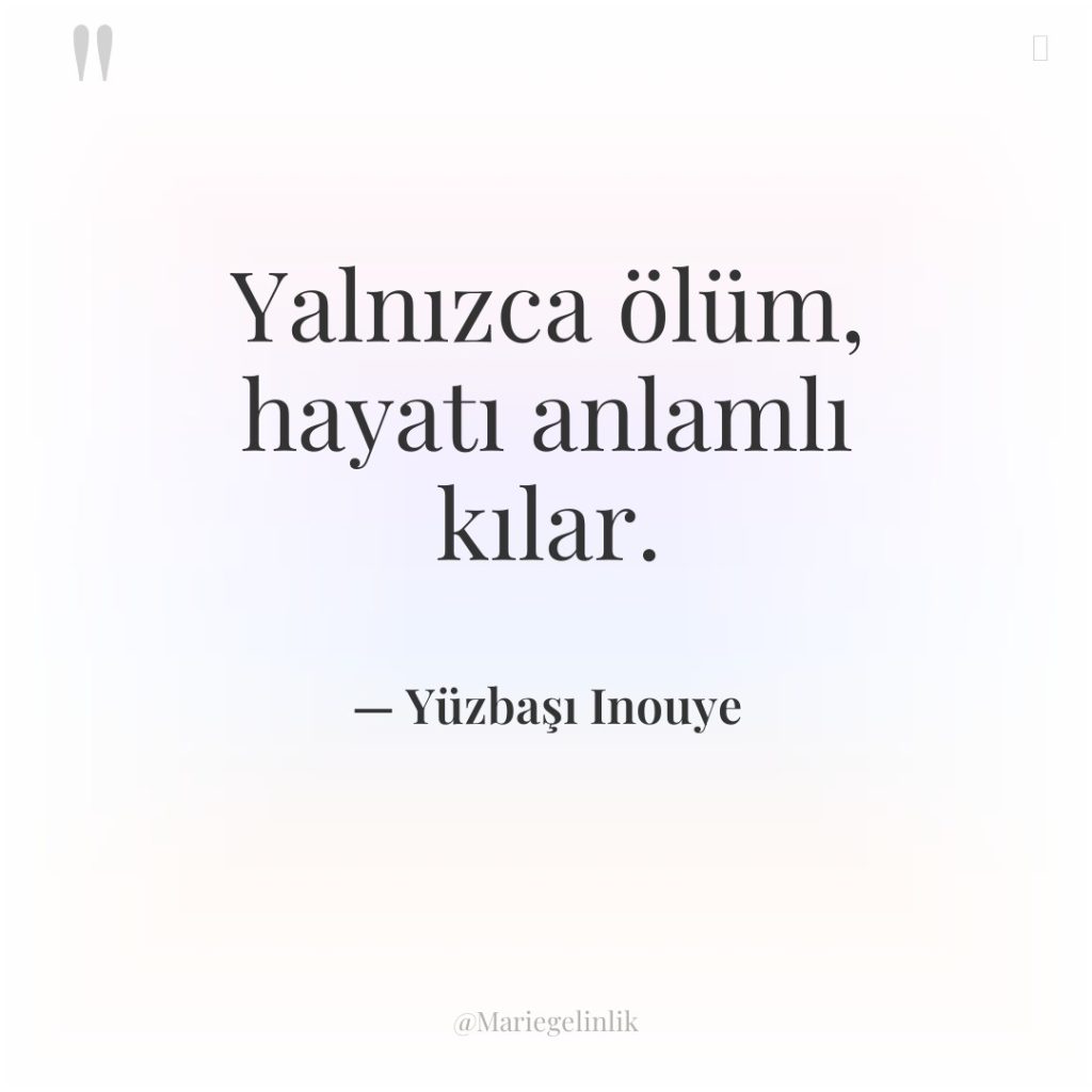 Yalnızca ölüm, hayatı anlamlı kılar.