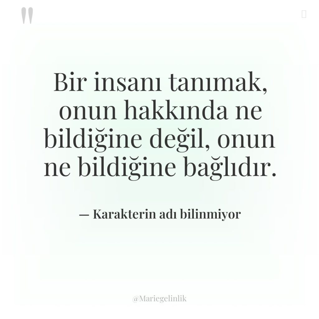 Bir insanı tanımak, onun hakkında ne bildiğine değil, onun ne…