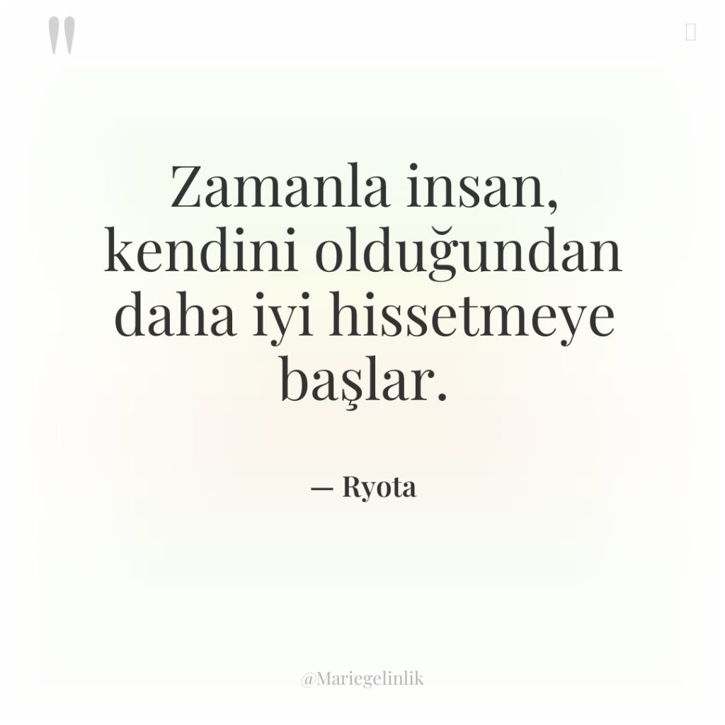 Zamanla insan, kendini olduğundan daha iyi hissetmeye başlar.