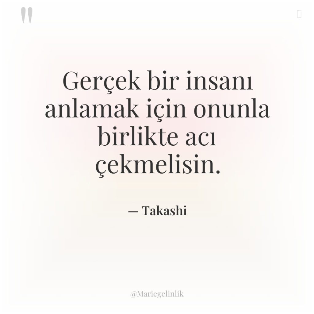 Gerçek bir insanı anlamak için onunla birlikte acı çekmelisin.