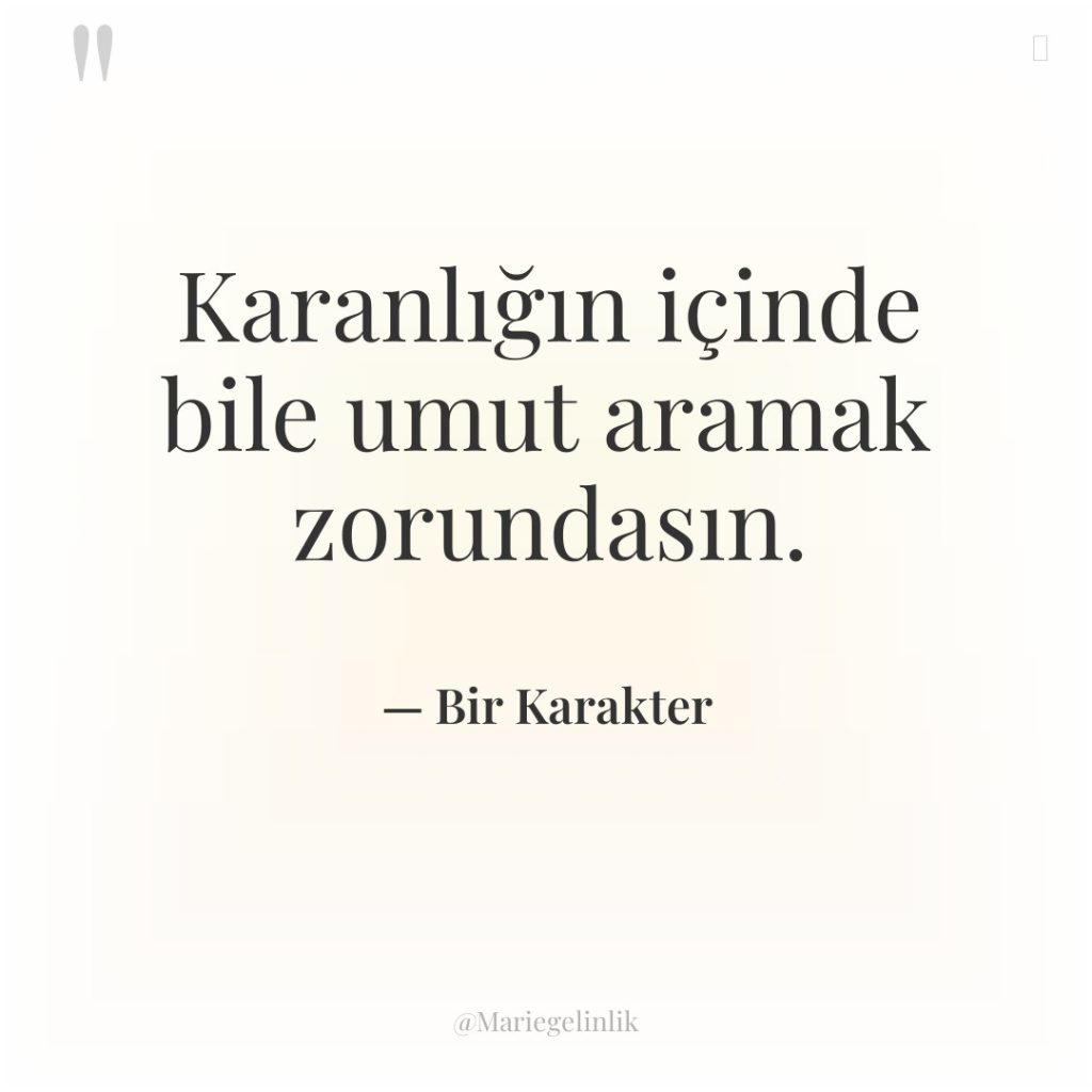 Karanlığın içinde bile umut aramak zorundasın.