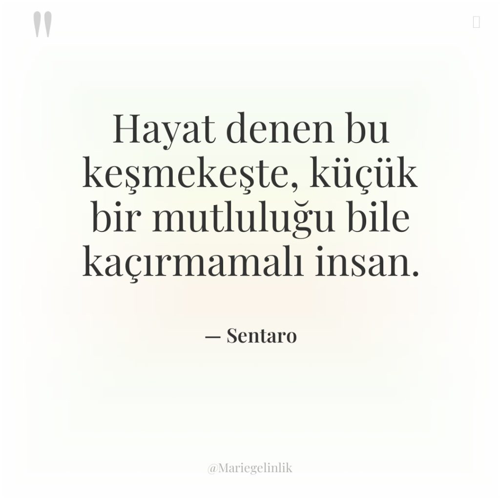 Hayat denen bu keşmekeşte, küçük bir mutluluğu bile kaçırmamalı insan.