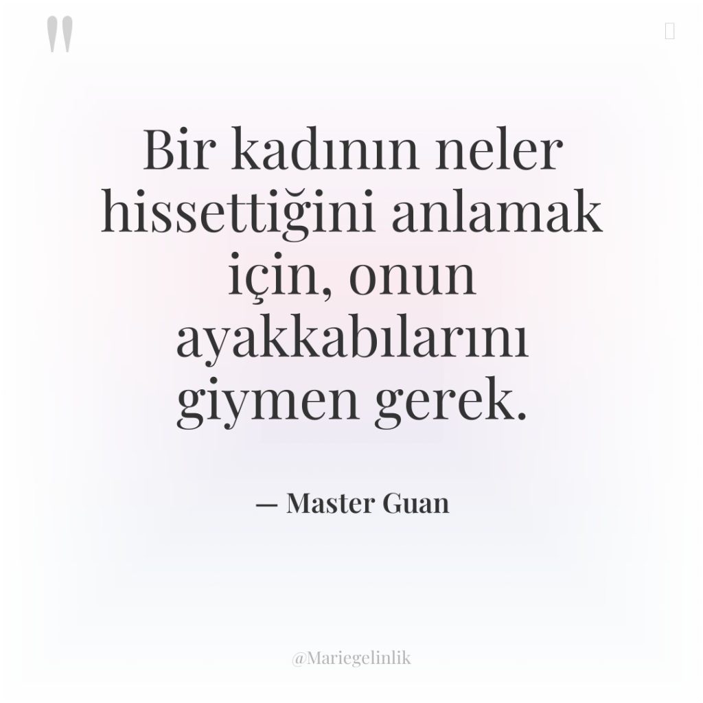 Bir kadının neler hissettiğini anlamak için, onun ayakkabılarını giymen gerek.