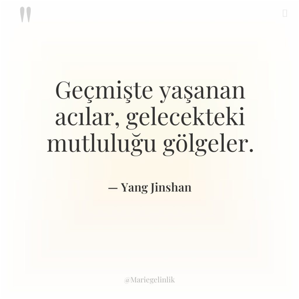 Geçmişte yaşanan acılar, gelecekteki mutluluğu gölgeler.