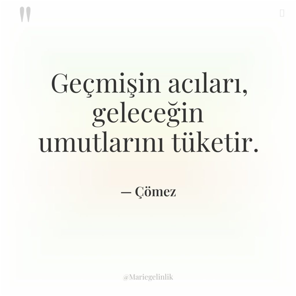 Geçmişin acıları, geleceğin umutlarını tüketir.