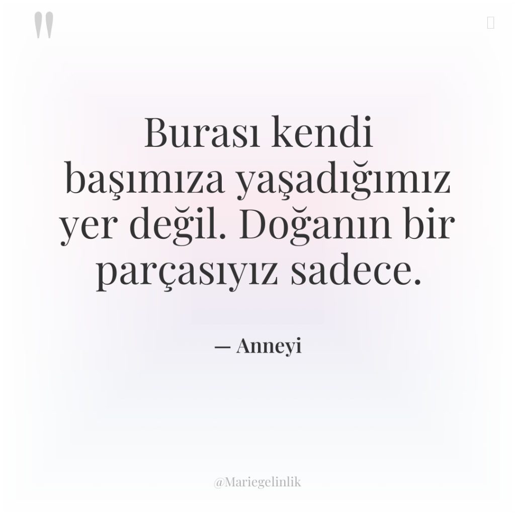 Burası kendi başımıza yaşadığımız yer değil. Doğanın bir parçasıyız sadece.