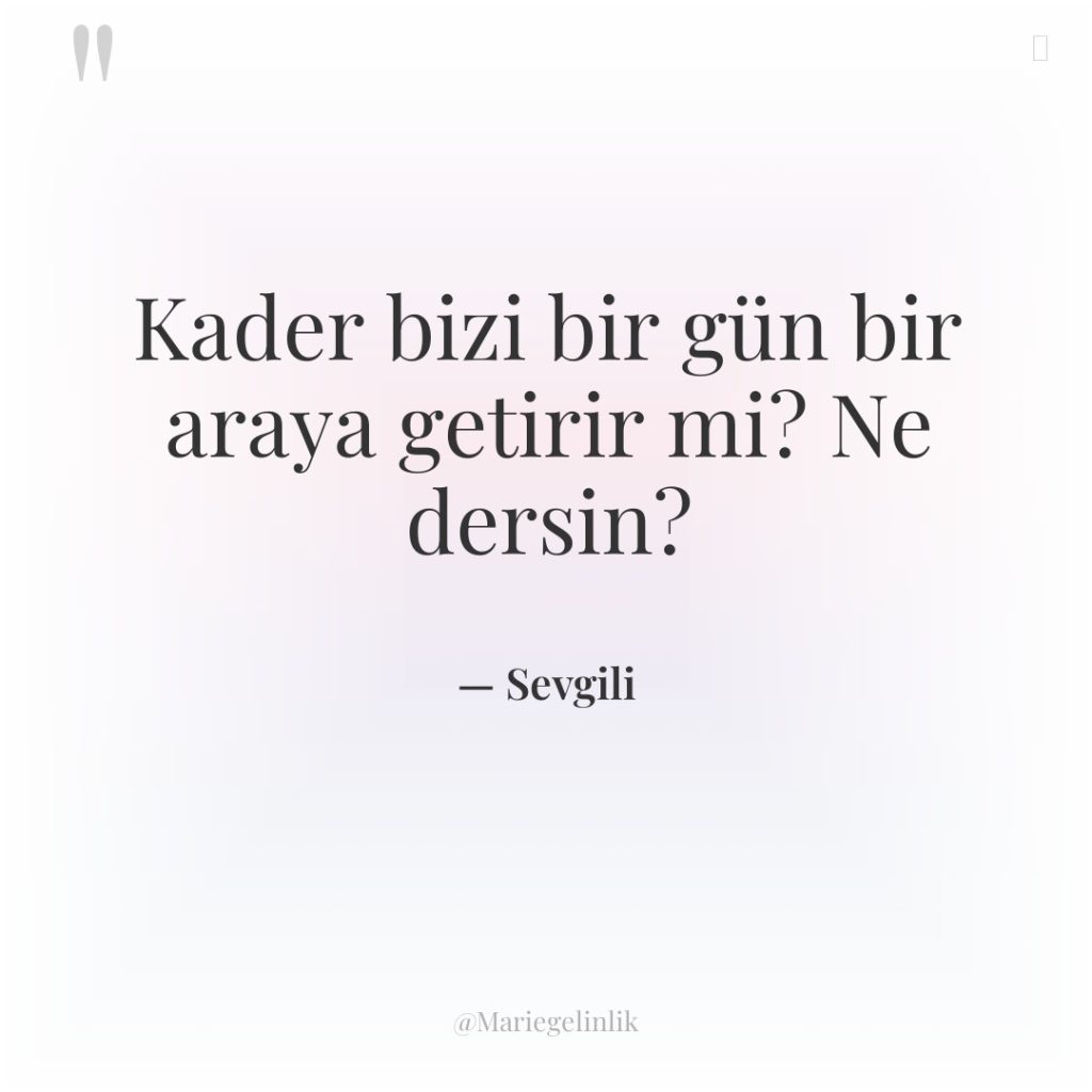 Kader bizi bir gün bir araya getirir mi? Ne dersin?