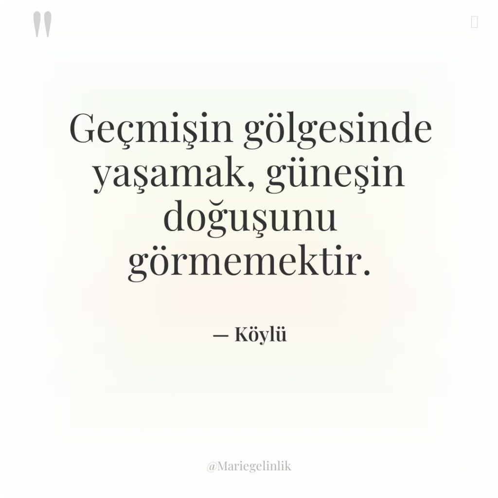 Geçmişin gölgesinde yaşamak, güneşin doğuşunu görmemektir.