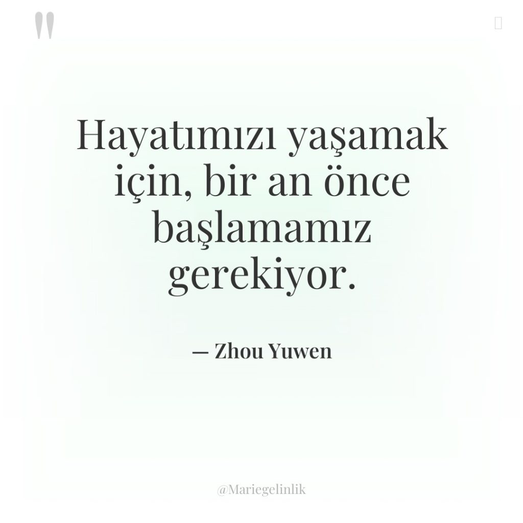 Hayatımızı yaşamak için, bir an önce başlamamız gerekiyor.
