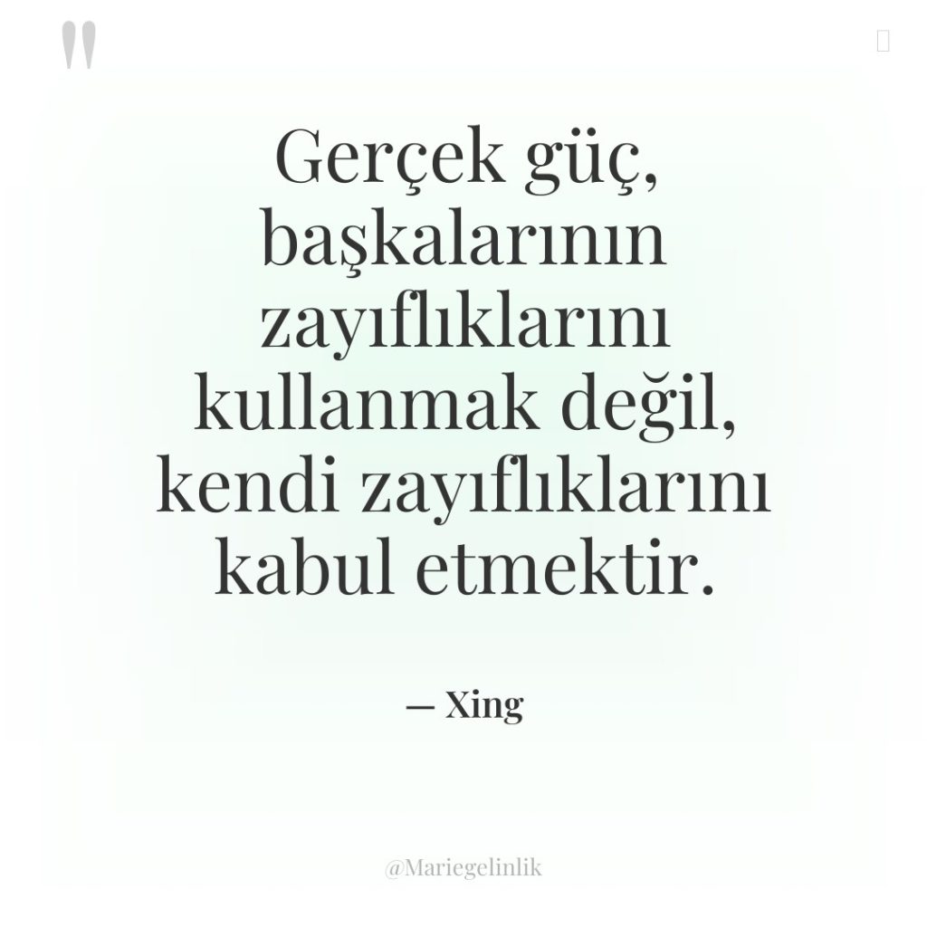 Gerçek güç, başkalarının zayıflıklarını kullanmak değil, kendi zayıflıklarını kabul etmektir.