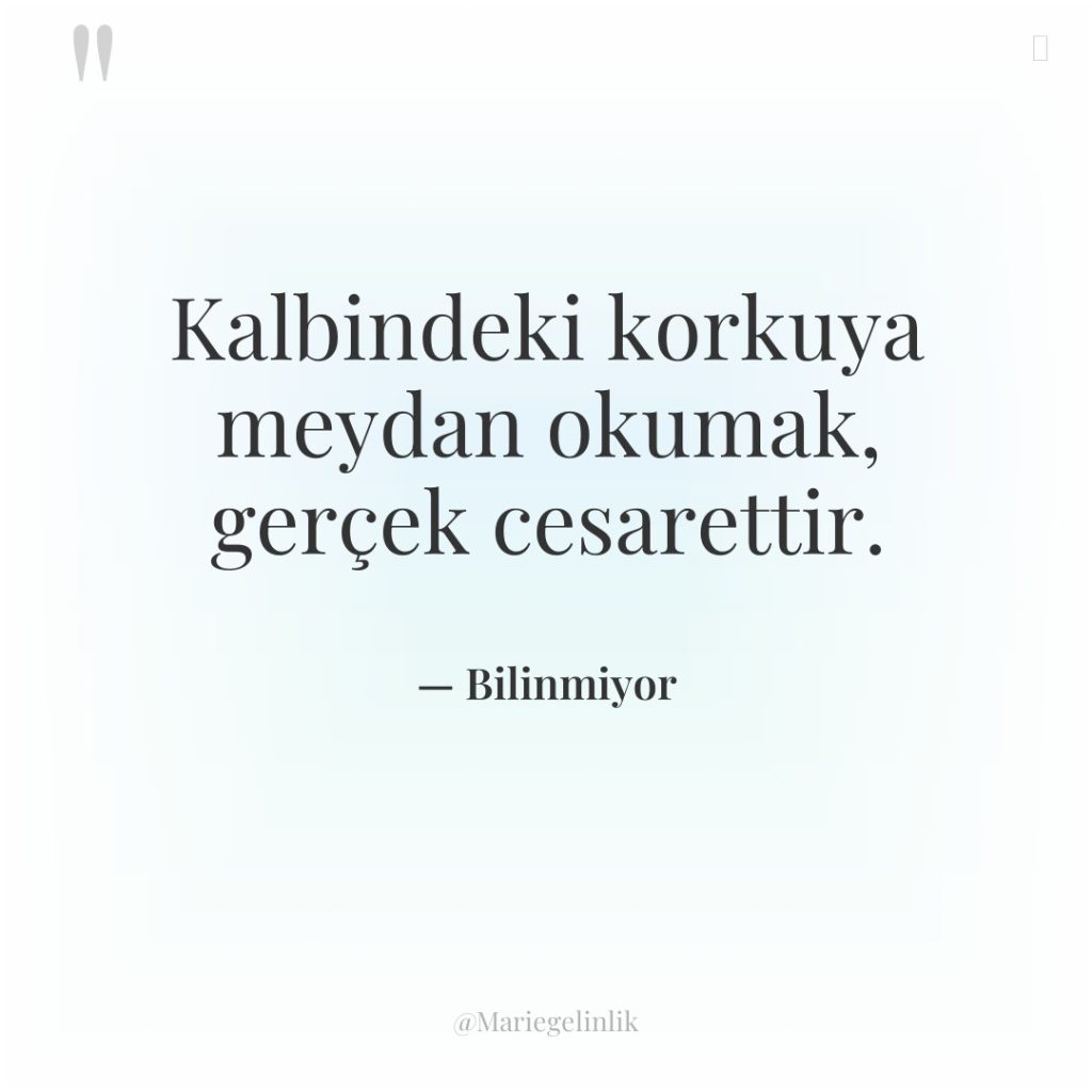 Kalbindeki korkuya meydan okumak, gerçek cesarettir.