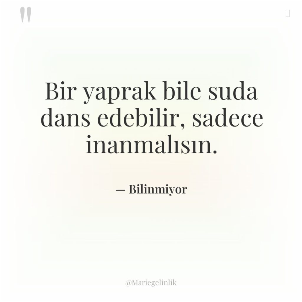 Bir yaprak bile suda dans edebilir, sadece inanmalısın.